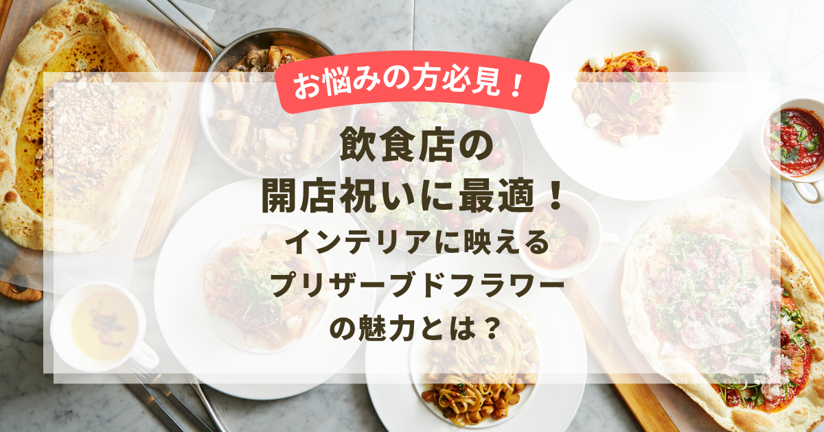 飲食店の開店祝いに最適!インテリアに映えるプリザーブドフラワーの魅力とは?