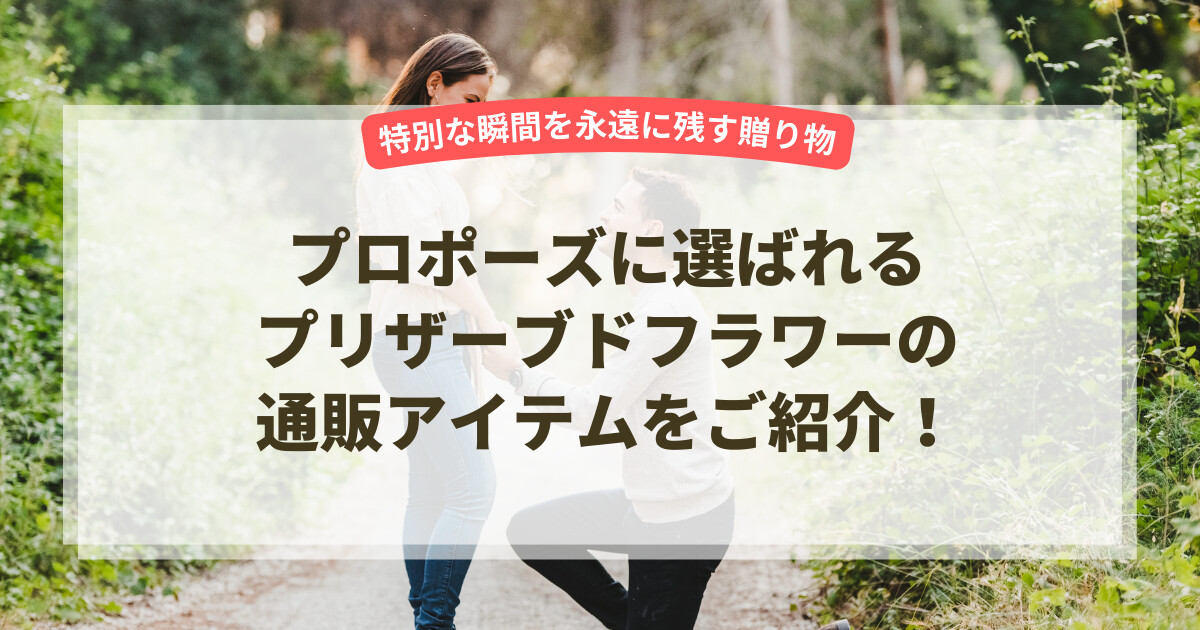 プロポーズに選ばれるプリザーブドフラワーの通販アイテムをご紹介!